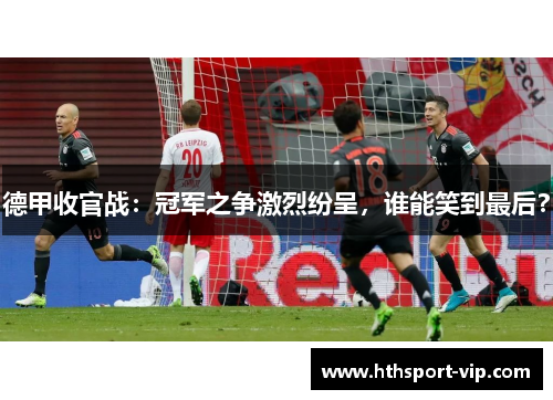 德甲收官战：冠军之争激烈纷呈，谁能笑到最后？