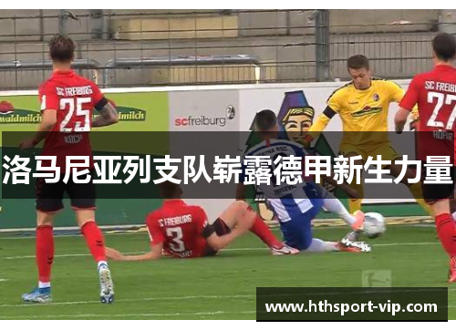 洛马尼亚列支队崭露德甲新生力量 洛马尼亚列支队崭露德甲新生力量