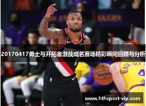 20170417勇士与开拓者激战成名赛场精彩瞬间回顾与分析 20170417勇士与开拓者激战成名赛场精彩瞬间回顾与分析