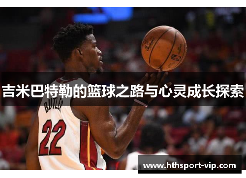 吉米巴特勒的篮球之路与心灵成长探索 吉米巴特勒的篮球之路与心灵成长探索