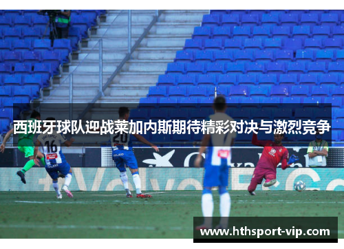 西班牙球队迎战莱加内斯期待精彩对决与激烈竞争