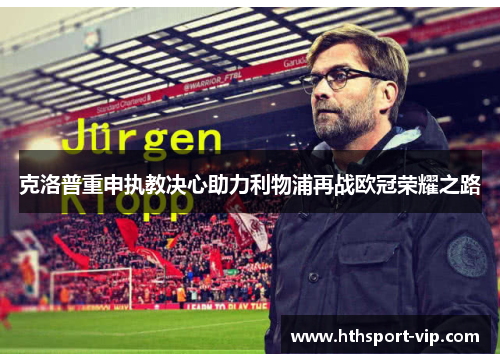 克洛普重申执教决心助力利物浦再战欧冠荣耀之路