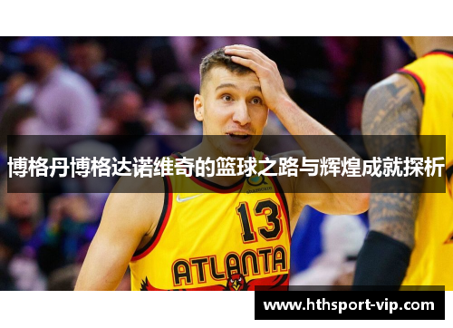 博格丹博格达诺维奇的篮球之路与辉煌成就探析